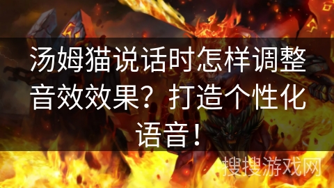 汤姆猫说话时怎样调整音效效果？打造个性化语音！