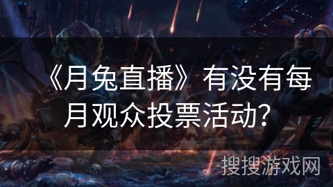 《月兔直播》有没有每月观众投票活动? 《月兔直播》有没有每月观众投票活动?
