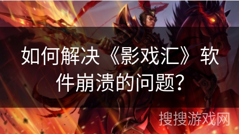 如何解决《影戏汇》软件崩溃的问题? 如何解决《影戏汇》软件崩溃的问题?