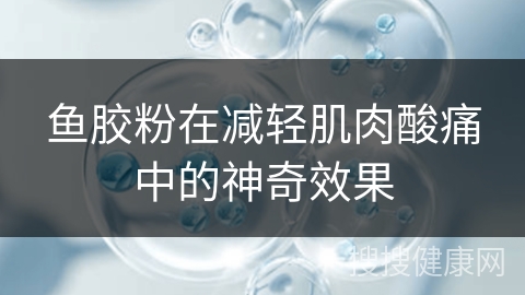 鱼胶粉在减轻肌肉酸痛中的神奇效果