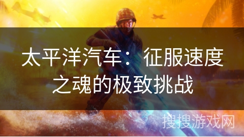 太平洋汽车：征服速度之魂的极致挑战