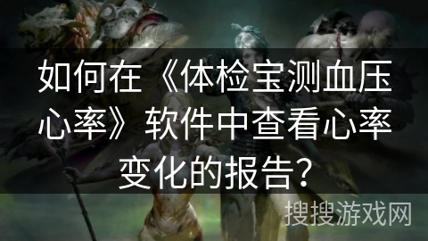 如何在《体检宝测血压心率》软件中查看心率变化的报告？