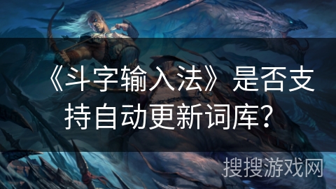 《斗字输入法》是否支持自动更新词库？