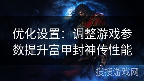 优化设置:调整游戏参数提升富甲封神传性能 优化设置:调整游戏参数提升富甲封神传性能