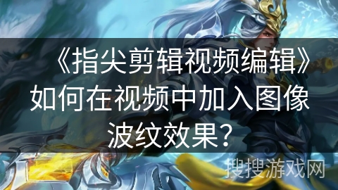 《指尖剪辑视频编辑》如何在视频中加入图像波纹效果？