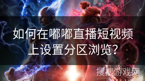 如何在嘟嘟直播短视频上设置分区浏览? 如何在嘟嘟直播短视频上设置分区浏览?