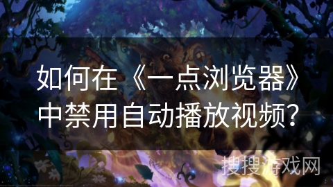 如何在《一点浏览器》中禁用自动播放视频? 如何在《一点浏览器》中禁用自动播放视频?