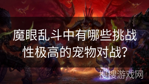 魔眼乱斗中有哪些挑战性极高的宠物对战? 魔眼乱斗中有哪些挑战性极高的宠物对战?
