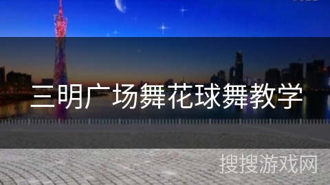 三明广场舞花球舞教学