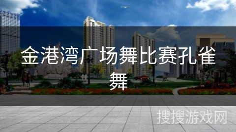 金港湾广场舞比赛孔雀舞