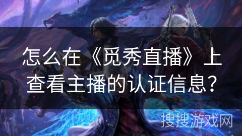 怎么在《觅秀直播》上查看主播的认证信息？