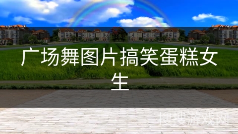 广场舞图片搞笑蛋糕女生 广场舞图片搞笑蛋糕女生