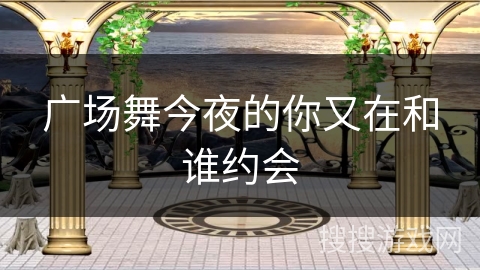 广场舞今夜的你又在和谁约会