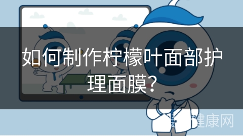 如何制作柠檬叶面部护理面膜？