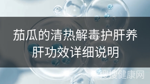 茄瓜的清热解毒护肝养肝功效详细说明