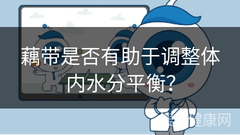 藕带是否有助于调整体内水分平衡？