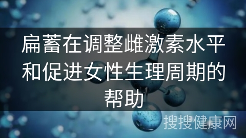 扁蓄在调整雌激素水平和促进女性生理周期的帮助