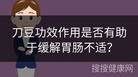 刀豆功效作用是否有助于缓解胃肠不适？