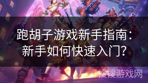 跑胡子游戏新手指南：新手如何快速入门？