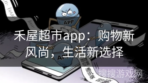 禾屋超市app:购物新风尚,生活新选择 禾屋超市app:购物新风尚,生活新选择