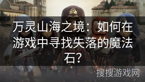 万灵山海之境：如何在游戏中寻找失落的魔法石？