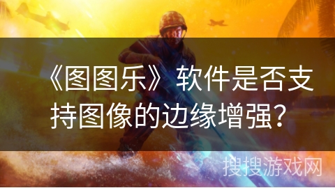 《图图乐》软件是否支持图像的边缘增强? 《图图乐》软件是否支持图像的边缘增强?