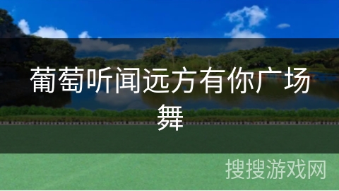 葡萄听闻远方有你广场舞