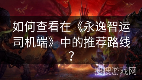 如何查看在《永逸智运司机端》中的推荐路线？