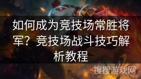 如何成为竞技场常胜将军？竞技场战斗技巧解析教程