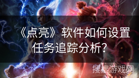《点亮》软件如何设置任务追踪分析? 《点亮》软件如何设置任务追踪分析?
