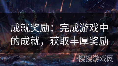 成就奖励：完成游戏中的成就，获取丰厚奖励