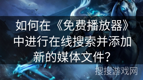 如何在《免费播放器》中进行在线搜索并添加新的媒体文件？