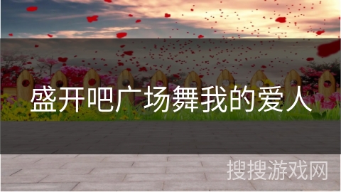 盛开吧广场舞我的爱人