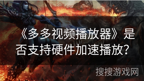 《多多视频播放器》是否支持硬件加速播放？