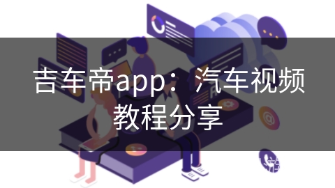 吉车帝app:汽车视频教程分享 吉车帝app:汽车视频教程分享
