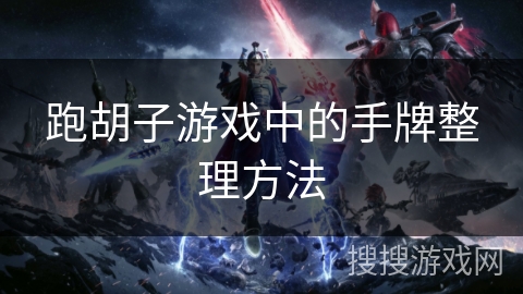 跑胡子游戏中的手牌整理方法