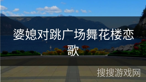 婆媳对跳广场舞花楼恋歌