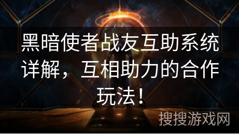 黑暗使者战友互助系统详解，互相助力的合作玩法！