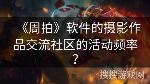 《周拍》软件的摄影作品交流社区的活动频率？