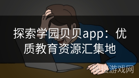 探索学园贝贝app：优质教育资源汇集地