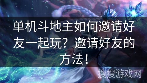 单机斗地主如何邀请好友一起玩?邀请好友的方法! 单机斗地主如何邀请好友一起玩?邀请好友的方法!
