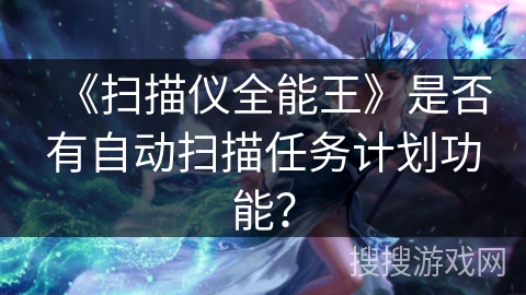 《扫描仪全能王》是否有自动扫描任务计划功能？