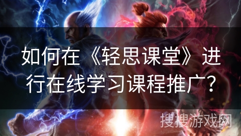 如何在《轻思课堂》进行在线学习课程推广？