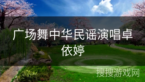 广场舞中华民谣演唱卓依婷 广场舞中华民谣演唱卓依婷