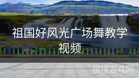 祖国好风光广场舞教学视频