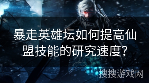 暴走英雄坛如何提高仙盟技能的研究速度？
