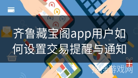 齐鲁藏宝阁app用户如何设置交易提醒与通知