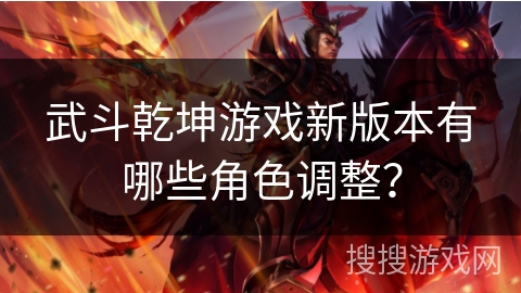 武斗乾坤游戏新版本有哪些角色调整？
