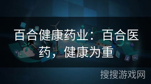 百合健康药业：百合医药，健康为重