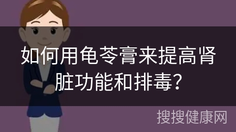 如何用龟苓膏来提高肾脏功能和排毒？